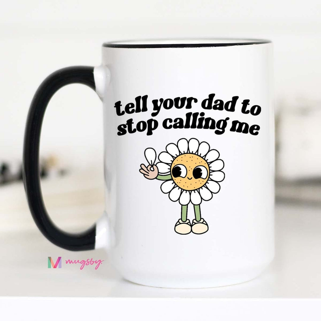 Tell Your Dad To Stop Calling Me Mug